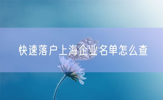 快速落户上海企业名单怎么查