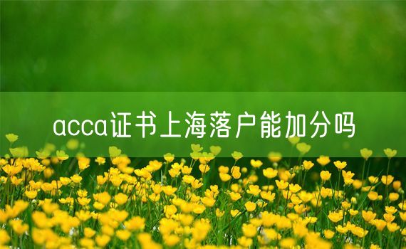 acca证书上海落户能加分吗