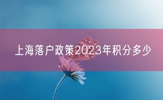 上海落户政策2023年积分多少