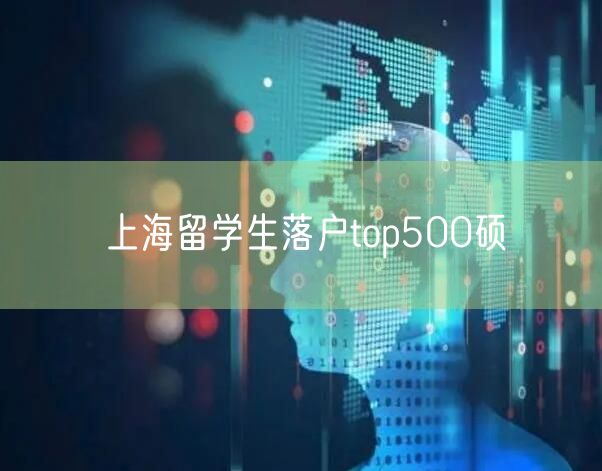 上海留学生落户top500硕