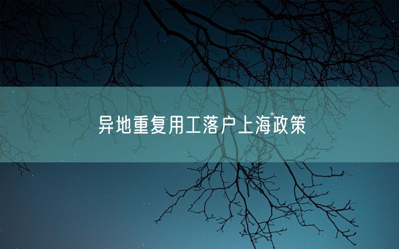 异地重复用工落户上海政策