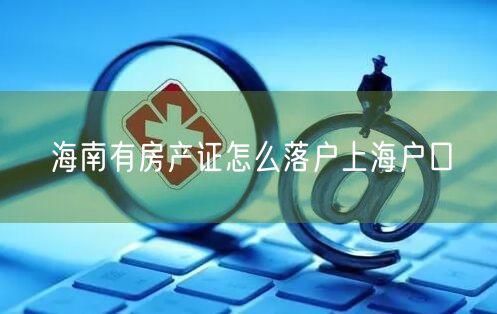 海南有房产证怎么落户上海户口