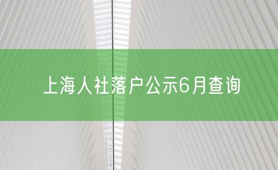 上海人社落户公示6月查询