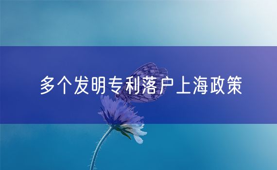 多个发明专利落户上海政策