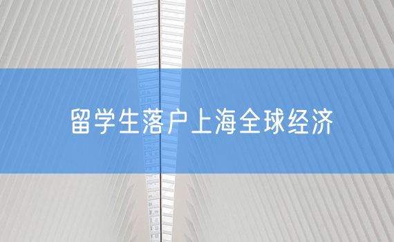 留学生落户上海全球经济