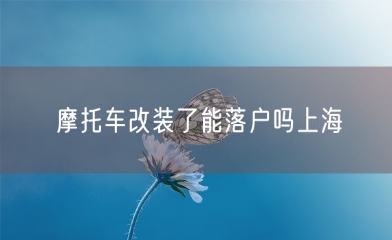 摩托车改装了能落户吗上海