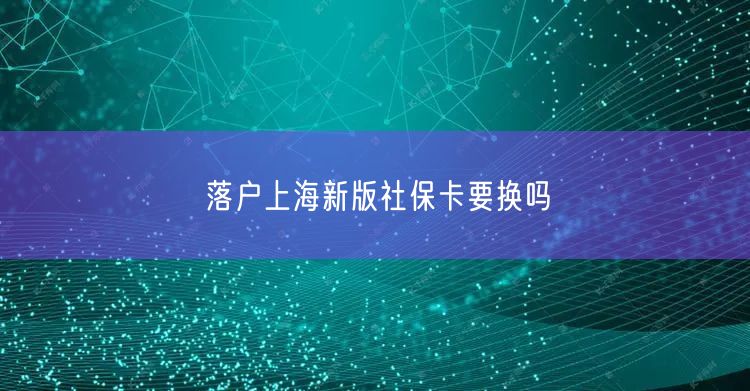 落户上海新版社保卡要换吗