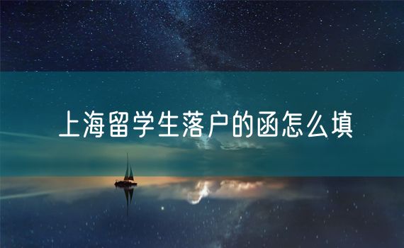 上海留学生落户的函怎么填