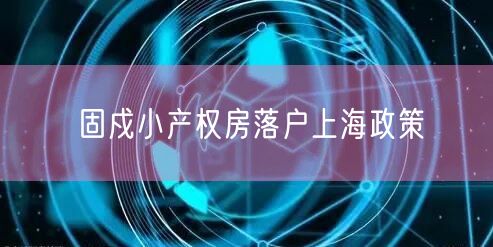 固戍小产权房落户上海政策