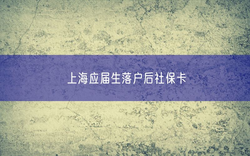 上海应届生落户后社保卡