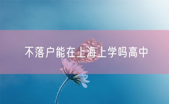 不落户能在上海上学吗高中