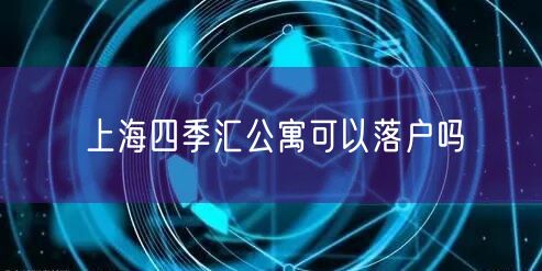 上海四季汇公寓可以落户吗