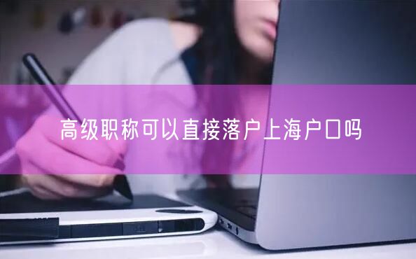 高级职称可以直接落户上海户口吗