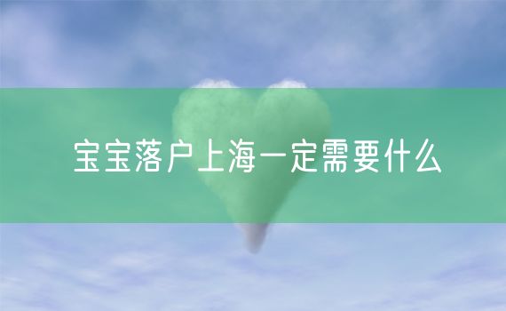 宝宝落户上海一定需要什么