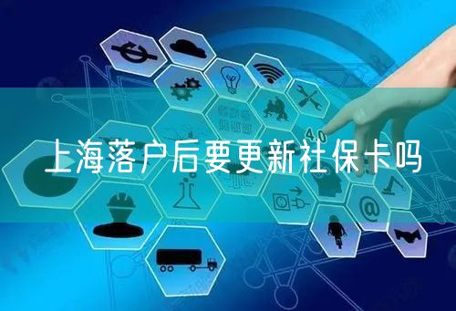 上海落户后要更新社保卡吗