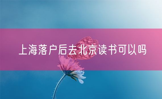 上海落户后去北京读书可以吗