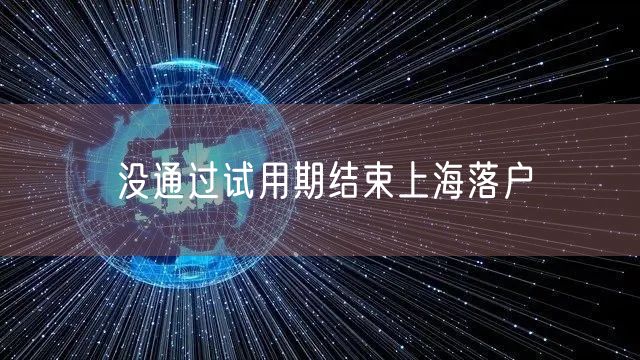 没通过试用期结束上海落户