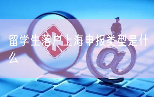 留学生落户上海申报类型是什么