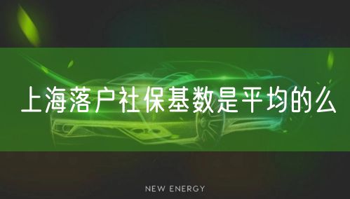 上海落户社保基数是平均的么