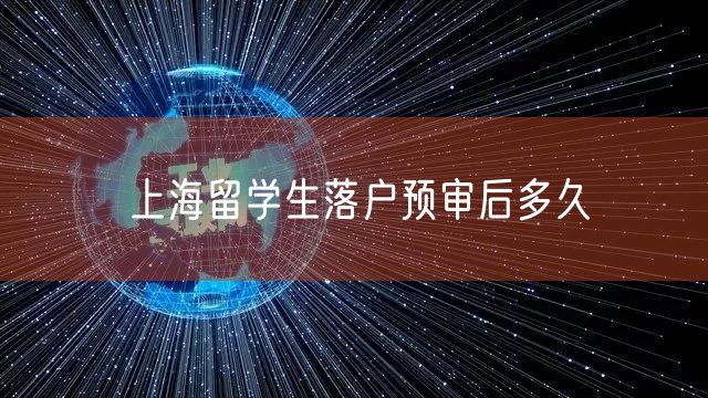 上海留学生落户预审后多久