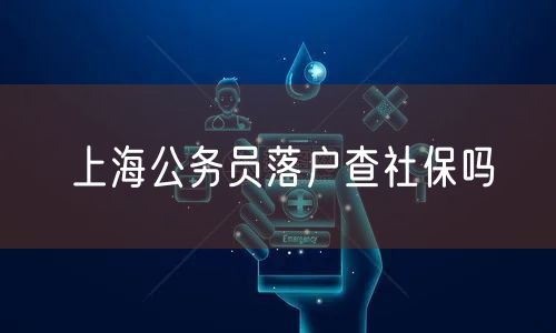 上海公务员落户查社保吗