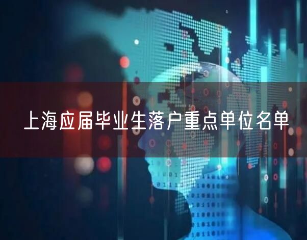 上海应届毕业生落户重点单位名单