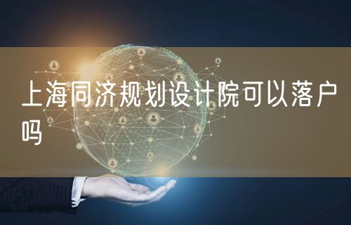 上海同济规划设计院可以落户吗