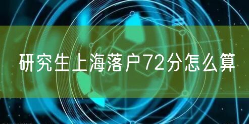 研究生上海落户72分怎么算