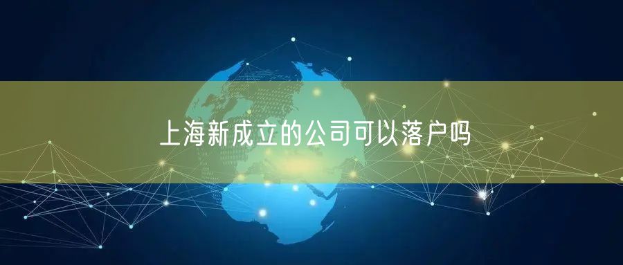 上海新成立的公司可以落户吗