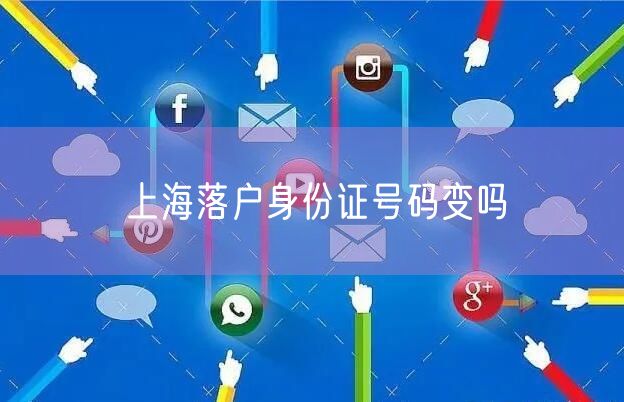 上海落户身份证号码变吗