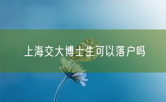 上海交大博士生可以落户吗