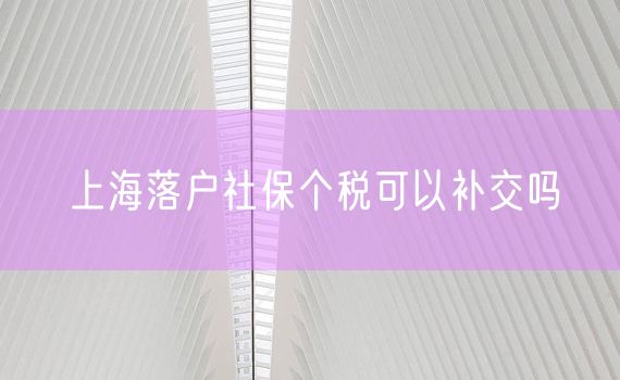 上海落户社保个税可以补交吗