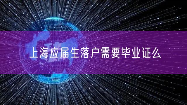 上海应届生落户需要毕业证么