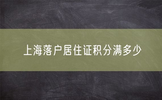 上海落户居住证积分满多少