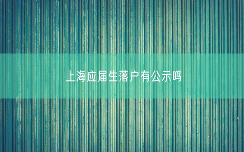 上海应届生落户有公示吗