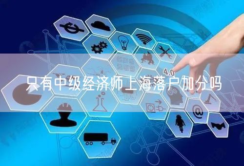 只有中级经济师上海落户加分吗