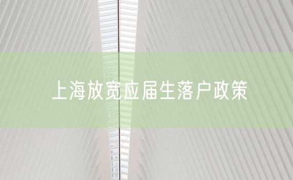 上海放宽应届生落户政策