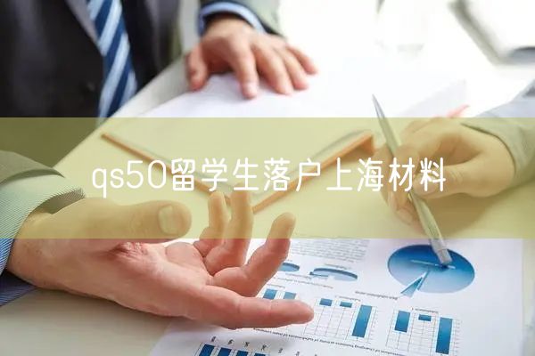 qs50留学生落户上海材料