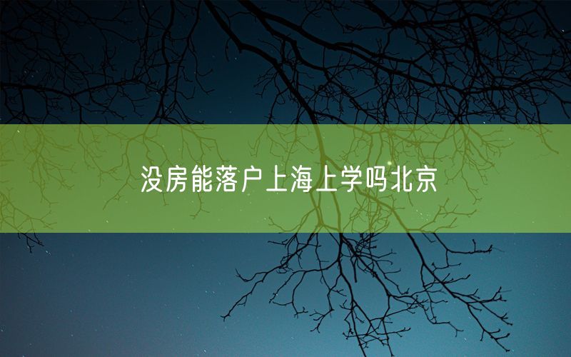 没房能落户上海上学吗北京