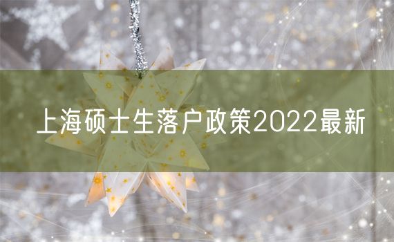 上海硕士生落户政策2022最新