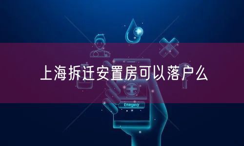 上海拆迁安置房可以落户么