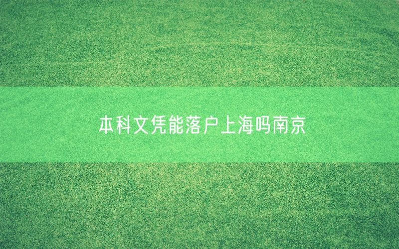 本科文凭能落户上海吗南京