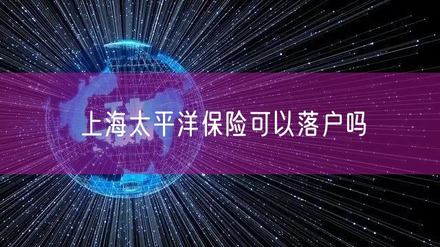 上海太平洋保险可以落户吗