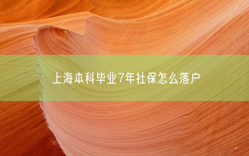 上海本科毕业7年社保怎么落户