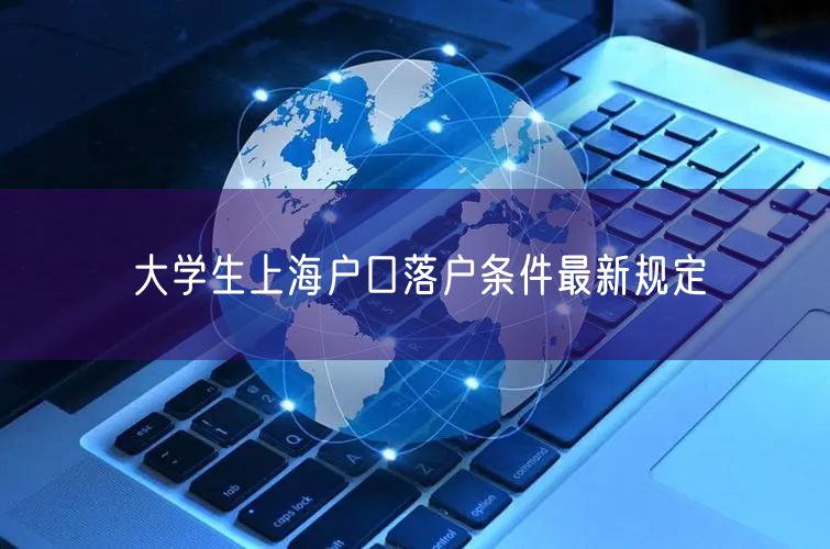 大学生上海户口落户条件最新规定