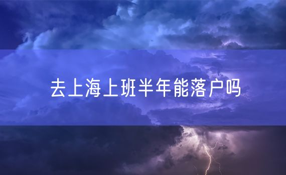 去上海上班半年能落户吗