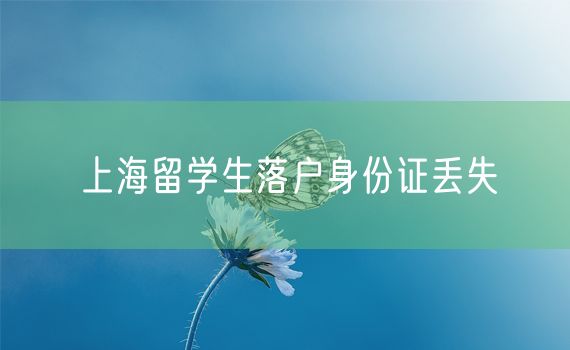 上海留学生落户身份证丢失