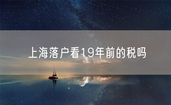 上海落户看19年前的税吗