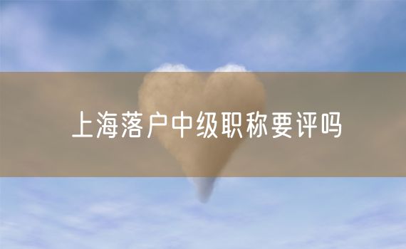 上海落户中级职称要评吗