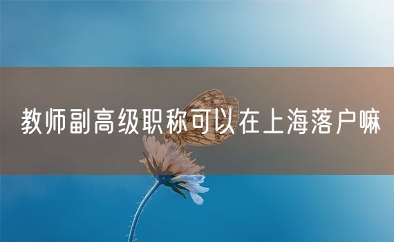 教师副高级职称可以在上海落户嘛